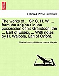 The works of ... Sir C. H. W. ... from the originals in the possession of his Grandson, the ... Earl of Essex. ... With notes by H. Walpole, Earl of O