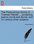 The Posthumous Works of ... Thomas Parnell ... Containing Poems Moral and Divine; And on Various Other Subjects.