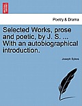 Selected Works, prose and poetic, by J. S. ... With an autobiographical introduction.