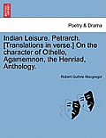 Indian Leisure. Petrarch. [Translations in verse.] On the character of Othello, Agamemnon, the Henriad, Anthology.