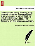 The works of Henry Fielding, Esq.; with the life of the author [signed: Arthur Murphy]. A new edition, to which is now first added, The feathers; or,