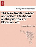 The New Reciter, Reader and Orator: A Text-Book on the Principals of Elocution, Etc.