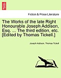 The Works of the Late Right Honourable Joseph Addison, Esq. ... the Third Edition, Etc. [Edited by Thomas Tickell.]