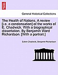 The Health of Nations. a Review [I.E. a Condensation] of the Works of E. Chadwick. with a Biographical Dissertation. by Benjamin Ward Richardson. [Wit