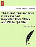 The Great Peril and How It Was Averted ... Reprinted from Black and White. [A Tale.]