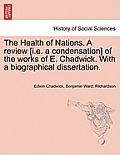 The Health of Nations. a Review [I.E. a Condensation] of the Works of E. Chadwick. with a Biographical Dissertation. Vol. II.