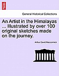 An Artist in the Himalayas ... Illustrated by Over 100 Original Sketches Made on the Journey.