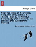 Neglected Virtue: Or, the Unhappy Conqueror, a Play, Acted at the Theatre-Royal, by His Majesty's Servants. [By Charles Hopkins. the Pre