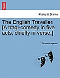 The English Traveller. [A Tragi-Comedy in Five Acts, Chiefly in Verse.]