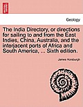 The India Directory, or directions for sailing to and from the East Indies, China, Australia, and the interjacent ports of Africa and South America, .