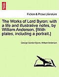 The Works of Lord Byron: With a Life and Illustrative Notes, by William Anderson. [With Plates, Including a Portrait.]