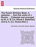 The Ruskin Birthday Book. a Selection ... from the Works of J. Ruskin ... Collected and Arranged by M. A. B. [I.E. Maud A. Bateman] and G. A. [I.E. Gr