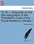 To Sir J. Reynolds on His Late Resignation of the President's Chair of the Royal Academy. [verses.]