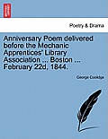 Anniversary Poem Delivered Before the Mechanic Apprentices' Library Association ... Boston ... February 22d, 1844.