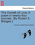 The Growth of Love. a Poem in Twenty-Four Sonnets. [By Robert S. Bridges.]