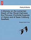 A Monody on the Lamented Death of Her Royal Highness the Princess Charlotte-Augusta of Wales and of Saxe Cobourg Saalfield.
