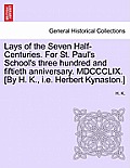 Lays of the Seven Half-Centuries. for St. Paul's School's Three Hundred and Fiftieth Anniversary. MDCCCLIX. [by H. K., i.e. Herbert Kynaston.]