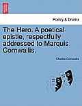 The Hero. a Poetical Epistle, Respectfully Addressed to Marquis Cornwallis.