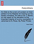 An Ode to the Livery of London on Their Petition to His Majesty for Kicking Out His Worthy Ministers. an Ode to Sir J. Banks on the Report of His Elev