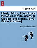 Liberty Hall; Or, a Test of Good Fellowship. a Comic Opera, in Two Acts [and in Prose. by C. Dibdin, the Elder].