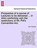 Prospectus of a Course of Lectures to Be Delivered ... in Strict Conformity with the Restrictions of Mr. Pitt's Convention ACT.