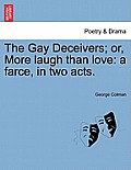 The Gay Deceivers; Or, More Laugh Than Love: A Farce, in Two Acts.