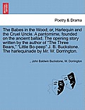 The Babes in the Wood; Or, Harlequin and the Cruel Uncle. a Pantomime, Founded on the Ancient Ballad. the Opening Story Written by the Author of the T