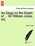 An Elegy on the Death of ... Sir William Jones, Etc.