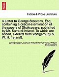 A Letter to George Steevens, Esq., Containing a Critical Examination of the Papers of Shakspeare; Published by Mr. Samuel Ireland. to Which Are Added,