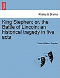 King Stephen; Or, the Battle of Lincoln; An Historical Tragedy in Five Acts