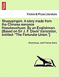 Shueypingsin. a Story Made from the Chinese Romance Haoukewchuen. by an Englishman. [based on Sir J. F. Davis' Translation, Entitled: The Fortunate Un