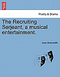 The Recruiting Serjeant, a Musical Entertainment.