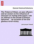 The Trident of Albion, an Epic Effusion; And an Oration on the Influence of Elocution on Martial Enthusiasm; With an Address to the Shade of Nelson, D