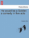 He Would Be a Soldier; A Comedy in Five Acts