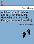 Achilles in Petticoats. an Opera ... Written by Mr. Gay, with Alterations [by George Colman, the Elder].