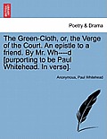 The Green-Cloth, Or, the Verge of the Court. an Epistle to a Friend. by Mr. Wh----D [Purporting to Be Paul Whitehead. in Verse].
