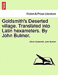 Goldsmith's Deserted Village. Translated Into Latin Hexameters. by John Bulmer.