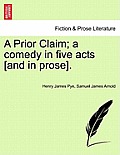 A Prior Claim; A Comedy in Five Acts [And in Prose].