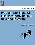 Ivor: Or, the Sighs of Ulla. a Tragedy [In Five Acts and in Verse].