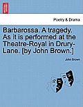Barbarossa. a Tragedy. as It Is Performed at the Theatre-Royal in Drury-Lane. [By John Brown.]