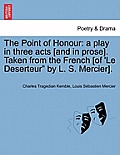 The Point of Honour: A Play in Three Acts [And in Prose]. Taken from the French [Of 'le Deserteur by L. S. Mercier].