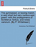 The Gymnasiad, or Boxing Match; A Very Short But Very Curious Epic Poem: With the Prolegomena of Scriblerus Tertius, and Notes Variorum. [By P. Whiteh