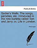 Sadler's Wells. the Songs, Parodies, Etc. Introduced in the New Burletta Called Tom and Jerry; Or, Life in London.
