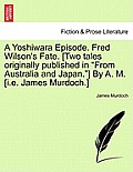 A Yoshiwara Episode. Fred Wilson's Fate. [Two Tales Originally Published in from Australia and Japan.] by A. M. [I.E. James Murdoch.]