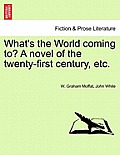 What's the World Coming To? a Novel of the Twenty-First Century, Etc.