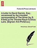 A Letter to David Garrick, Esq.; Occasioned by the Intended Representation of the Minor [by S. Foote] at the Theatre-Royal in Drury Lane. [signed: Ant