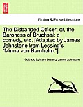 The Disbanded Officer; Or, the Baroness of Bruchsal: A Comedy, Etc. [Adapted by James Johnstone from Lessing's Minna Von Barnhelm.]