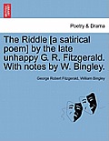 The Riddle [a Satirical Poem] by the Late Unhappy G. R. Fitzgerald. with Notes by W. Bingley.