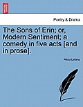 The Sons of Erin; Or, Modern Sentiment; A Comedy in Five Acts [And in Prose].