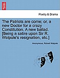 The Patriots Are Come; Or, a New Doctor for a Crazy Constitution. a New Ballad. [being a Satire Upon Sir R. Walpole's Resignation, Etc.]